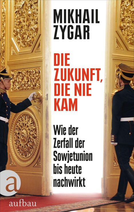 "MIKHAIL ZYGAR DIE ZUKUNFT, DIE NIE KAM. Wie der Zerfall der Sowjetunion bis heute nachwirkt." Zwei Soldaten öffnen goldene Türen.