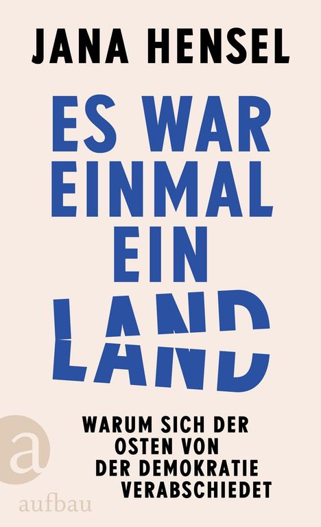 Titel: "Es war einmal ein Land". Untertitel: "Warum sich der Osten von der Demokratie verabschiedet". Autor: Jana Hensel.
