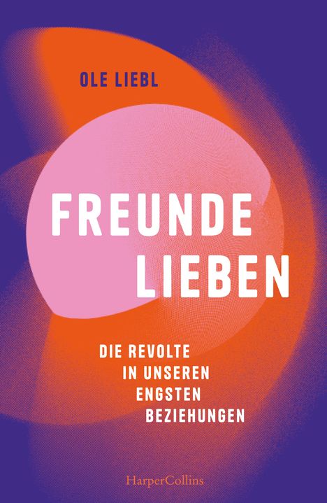 Ole Liebl: Freunde lieben. Die Revolte in unseren engsten Beziehungen, Buch