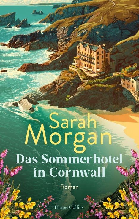 "Sarah Morgan - Das Sommerhotel in Cornwall - Roman". Küste mit Felsen, grünblaues Meer, Hotel auf Klippe, Blumen im Vordergrund.