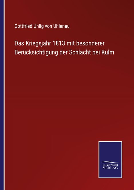 Autor: Gottfried Uhlig von Uhlenau. Titel: "Das Kriegsjahr 1813". Dunkelroter Hintergrund. Logo: Salzwasser Verlag.