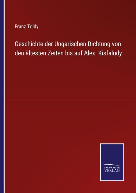 Titel: "Geschichte der Ungarischen Dichtung von den ältesten Zeiten bis auf Alex. Kisfaludy" von Franz Toldy. Logo: Salzwasser Verlag.