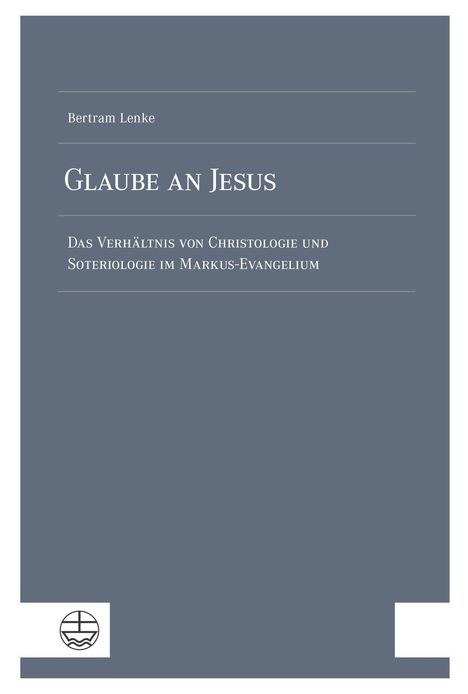Titel: Glaube an Jesus. Untertitel: Das Verhältnis von Christologie und Soteriologie im Markus-Evangelium. Autor: Bertram Lenke. Oben links ist ein Logo.