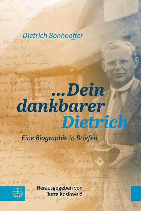 „Dietrich Bonhoeffer ... Dein dankbarer Dietrich. Eine Biographie in Briefen. Herausgegeben von Jutta Koslowski.“ Ein Abbild von Bonhoeffer.