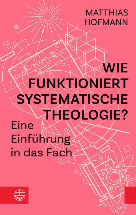 MATTHIAS HOFMANN: WIE FUNKTIONIERT SYSTEMATISCHE THEOLOGIE? Eine Einführung in das Fach. Abstrakte geometrische Formen auf pinkem Hintergrund. 