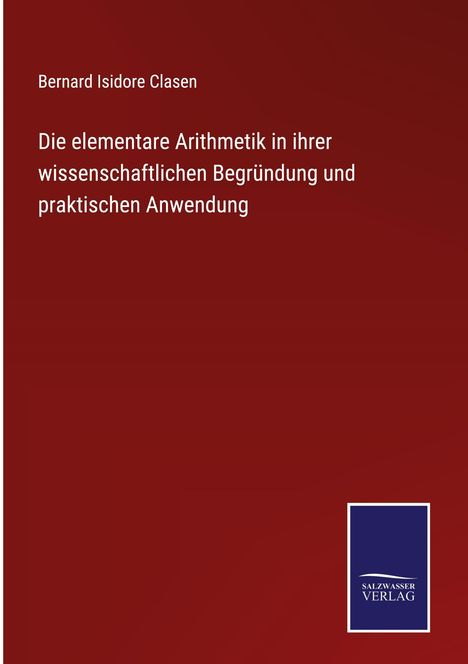 Bernard Isidore Clasen: Die elementare Arithmetik in ihrer wissenschaftlichen Begründung und praktischen Anwendung, Buch