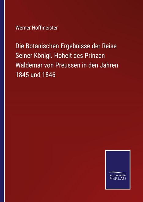 Werner Hoffmeister: Die Botanischen Ergebnisse der Reise Seiner Königl. Hoheit des Prinzen Waldemar von Preussen in den Jahren 1845 und 1846, Buch