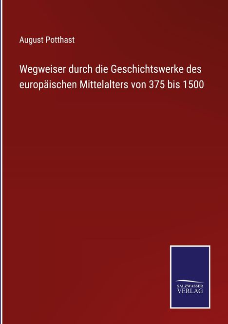 August Potthast: Wegweiser durch die Geschichtswerke des europäischen Mittelalters von 375 bis 1500, Buch