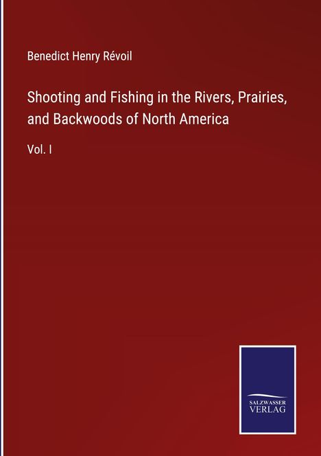 Benedict Henry Révoil: Shooting and Fishing in the Rivers, Prairies, and Backwoods of North America, Buch