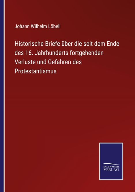 Johann Wilhelm Löbell: Historische Briefe über die seit dem Ende des 16. Jahrhunderts fortgehenden Verluste und Gefahren des Protestantismus, Buch