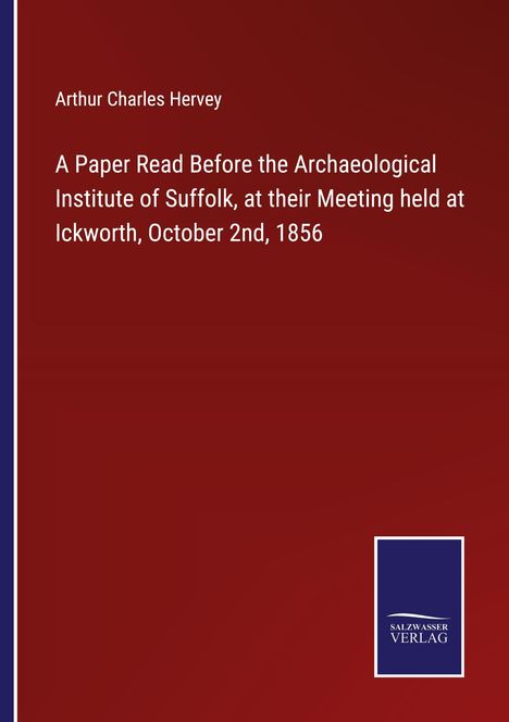 Arthur Charles Hervey: A Paper Read Before the Archaeological Institute of Suffolk, at their Meeting held at Ickworth, October 2nd, 1856, Buch