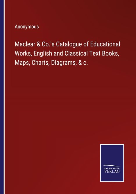 Anonymous: Maclear &amp; Co.'s Catalogue of Educational Works, English and Classical Text Books, Maps, Charts, Diagrams, &amp; c., Buch