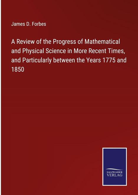 James D. Forbes: A Review of the Progress of Mathematical and Physical Science in More Recent Times, and Particularly between the Years 1775 and 1850, Buch