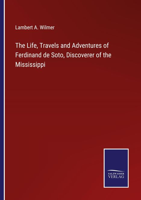 Lambert A. Wilmer: The Life, Travels and Adventures of Ferdinand de Soto, Discoverer of the Mississippi, Buch