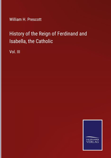 William H. Prescott: History of the Reign of Ferdinand and Isabella, the Catholic, Buch