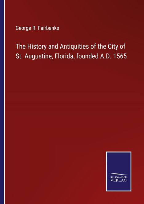 George R. Fairbanks: The History and Antiquities of the City of St. Augustine, Florida, founded A.D. 1565, Buch