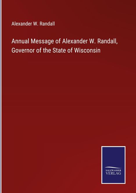 Alexander W. Randall: Annual Message of Alexander W. Randall, Governor of the State of Wisconsin, Buch