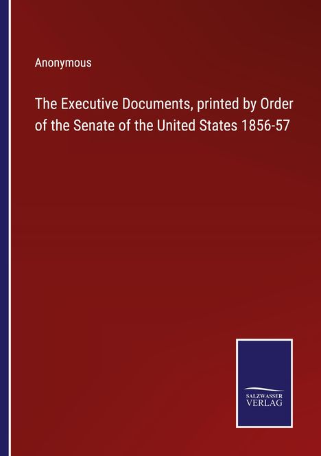 Anonymous: The Executive Documents, printed by Order of the Senate of the United States 1856-57, Buch