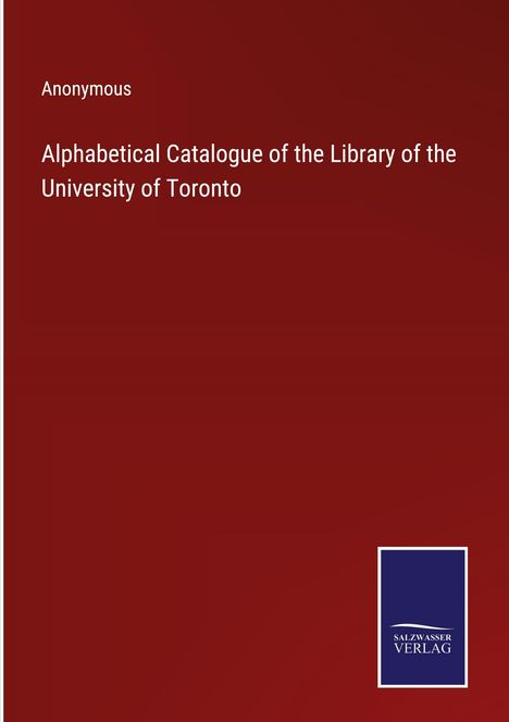 Anonymous: Alphabetical Catalogue of the Library of the University of Toronto, Buch