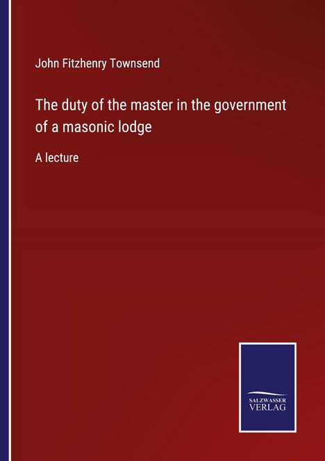 John Fitzhenry Townsend: The duty of the master in the government of a masonic lodge, Buch