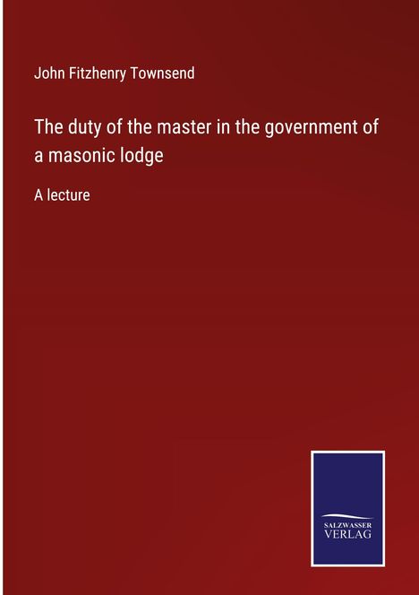 John Fitzhenry Townsend: The duty of the master in the government of a masonic lodge, Buch