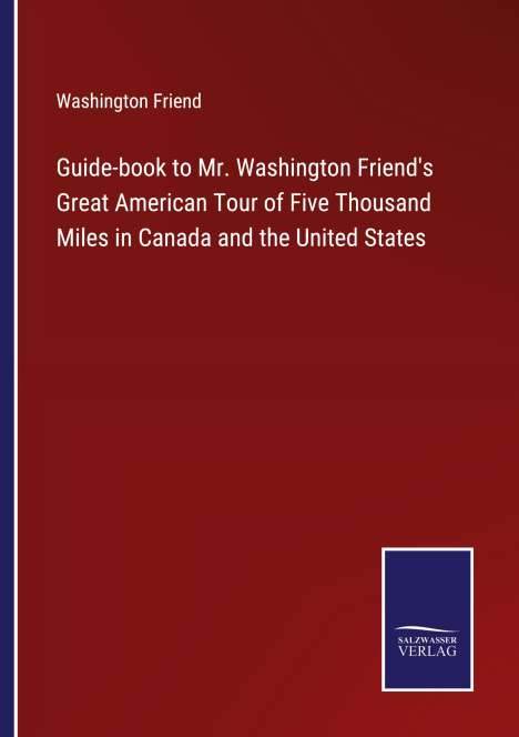 Washington Friend: Guide-book to Mr. Washington Friend's Great American Tour of Five Thousand Miles in Canada and the United States, Buch