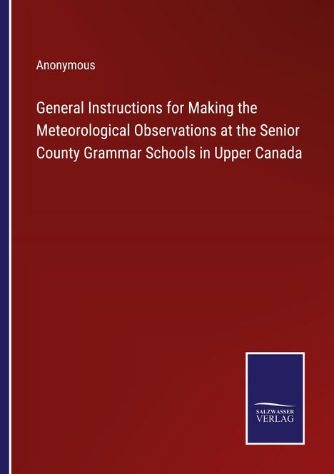 Anonymous: General Instructions for Making the Meteorological Observations at the Senior County Grammar Schools in Upper Canada, Buch