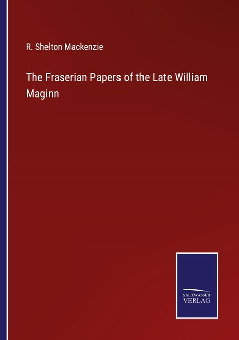 R. Shelton Mackenzie: The Fraserian Papers of the Late William Maginn, Buch