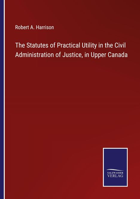 Robert A. Harrison: The Statutes of Practical Utility in the Civil Administration of Justice, in Upper Canada, Buch