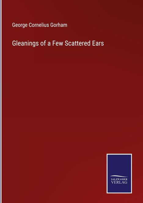 George Cornelius Gorham: Gleanings of a Few Scattered Ears, Buch