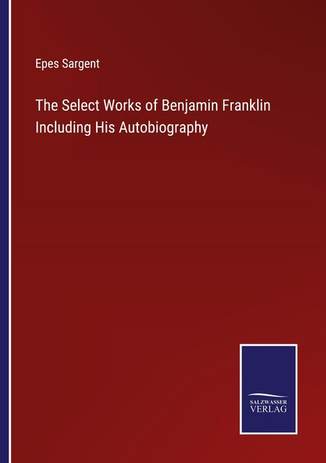 Epes Sargent: The Select Works of Benjamin Franklin Including His Autobiography, Buch