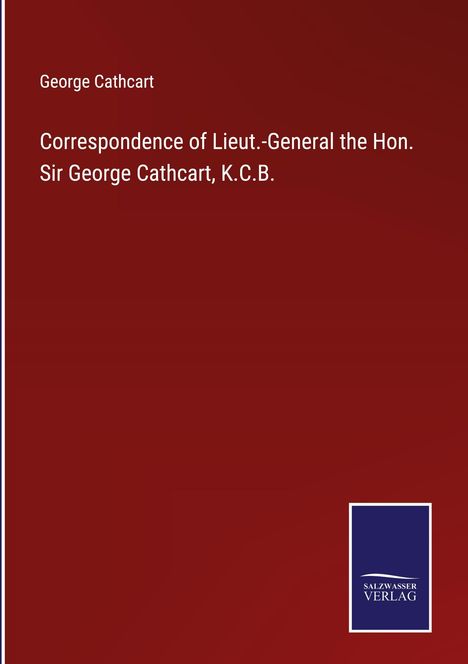 George Cathcart: Correspondence of Lieut.-General the Hon. Sir George Cathcart, K.C.B., Buch