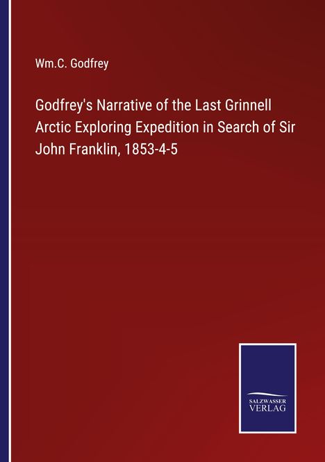 Wm. C. Godfrey: Godfrey's Narrative of the Last Grinnell Arctic Exploring Expedition in Search of Sir John Franklin, 1853-4-5, Buch