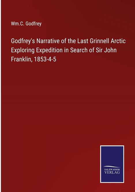 Wm. C. Godfrey: Godfrey's Narrative of the Last Grinnell Arctic Exploring Expedition in Search of Sir John Franklin, 1853-4-5, Buch