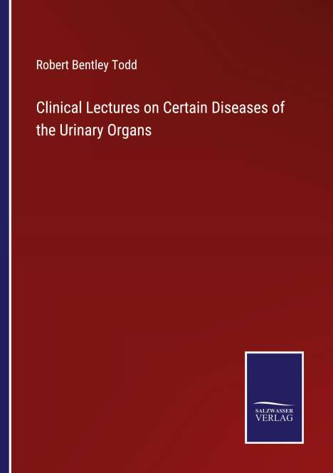 Robert Bentley Todd: Clinical Lectures on Certain Diseases of the Urinary Organs, Buch