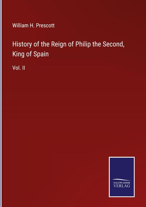 William H. Prescott: History of the Reign of Philip the Second, King of Spain, Buch