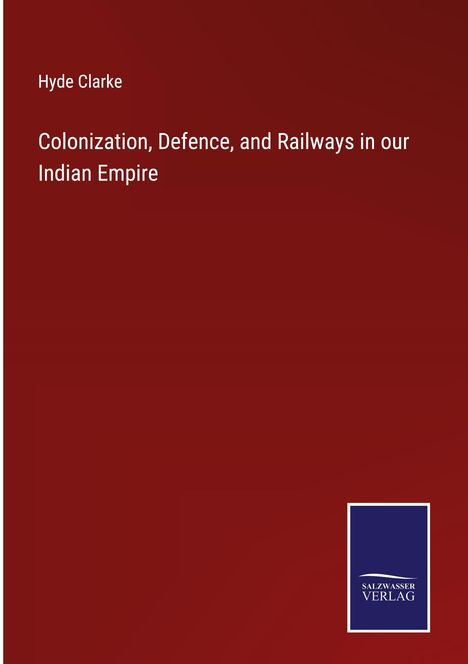 Hyde Clarke: Colonization, Defence, and Railways in our Indian Empire, Buch