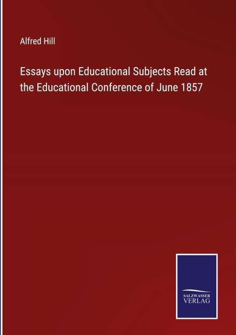 Alfred Hill (1870-1960): Essays upon Educational Subjects Read at the Educational Conference of June 1857, Buch