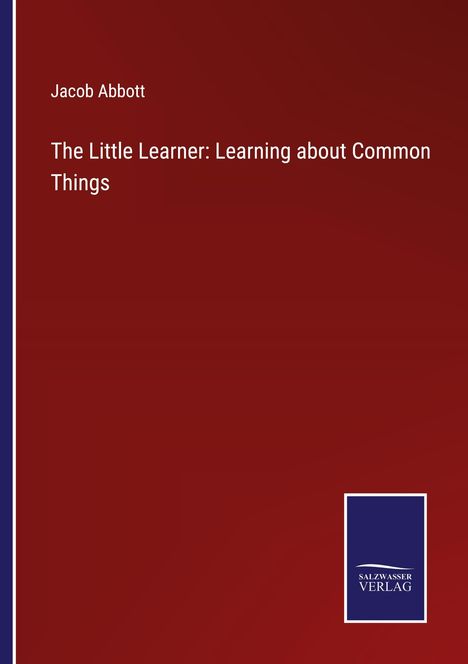 Jacob Abbott: The Little Learner: Learning about Common Things, Buch