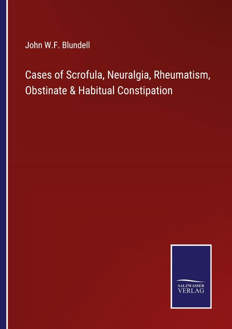John W. F. Blundell: Cases of Scrofula, Neuralgia, Rheumatism, Obstinate &amp; Habitual Constipation, Buch