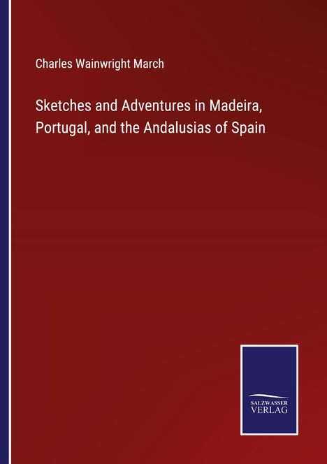 Charles Wainwright March: Sketches and Adventures in Madeira, Portugal, and the Andalusias of Spain, Buch