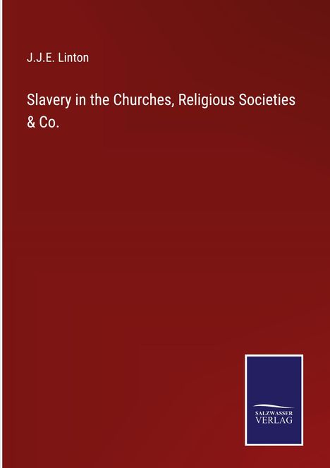J. J. E. Linton: Slavery in the Churches, Religious Societies &amp; Co., Buch