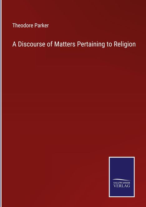 Theodore Parker: A Discourse of Matters Pertaining to Religion, Buch