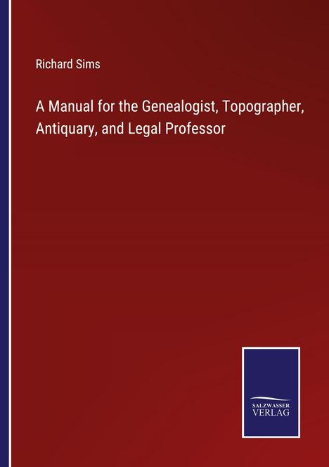 Richard Sims: A Manual for the Genealogist, Topographer, Antiquary, and Legal Professor, Buch