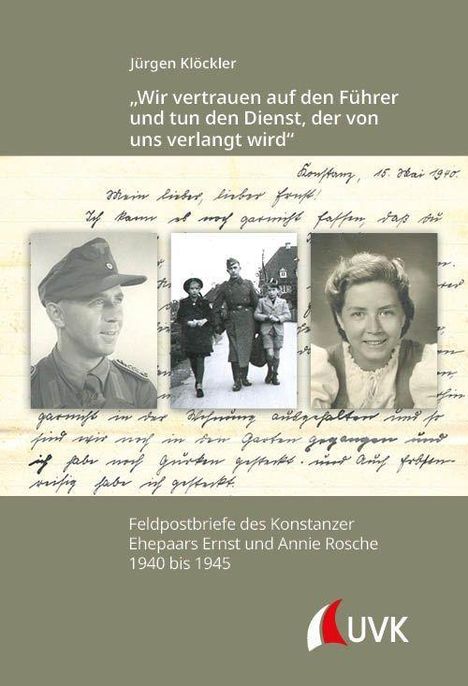 Titel: „Wir vertrauen auf den Führer und tun den Dienst, der von uns verlangt wird.” Feldpostbriefe von 1940 bis 1945. Logo: "UVK". Oben handschriftlicher Text und drei Porträtfotos.