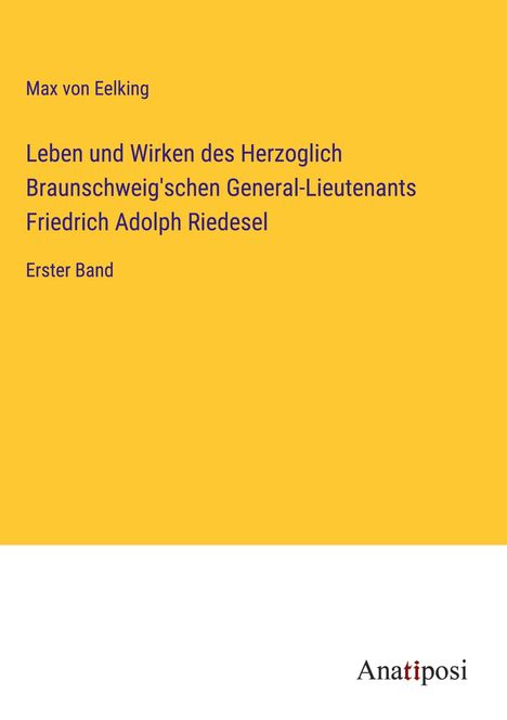 Max Von Eelking: Leben und Wirken des Herzoglich Braunschweig'schen General-Lieutenants Friedrich Adolph Riedesel, Buch