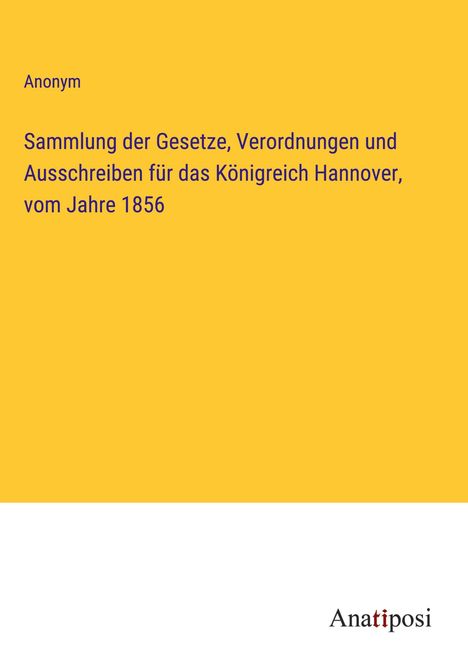 Anonym: Sammlung der Gesetze, Verordnungen und Ausschreiben für das Königreich Hannover, vom Jahre 1856, Buch