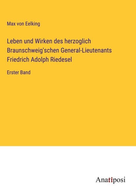 Max Von Eelking: Leben und Wirken des herzoglich Braunschweig'schen General-Lieutenants Friedrich Adolph Riedesel, Buch
