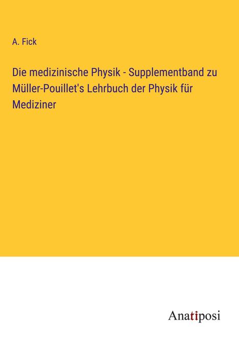 A. Fick: Die medizinische Physik - Supplementband zu Müller-Pouillet's Lehrbuch der Physik für Mediziner, Buch