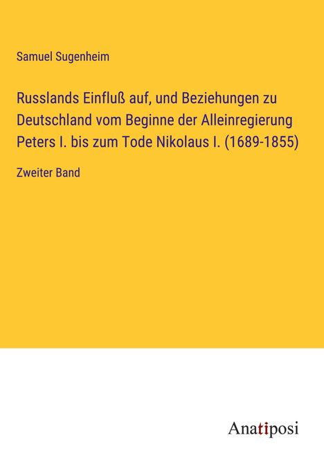 Samuel Sugenheim: Russlands Einfluß auf, und Beziehungen zu Deutschland vom Beginne der Alleinregierung Peters I. bis zum Tode Nikolaus I. (1689-1855), Buch